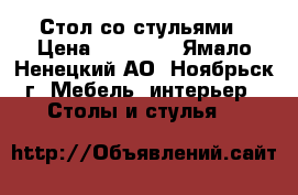 Стол со стульями › Цена ­ 35 000 - Ямало-Ненецкий АО, Ноябрьск г. Мебель, интерьер » Столы и стулья   